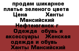 продам шикарное платье зеленого цвета › Цена ­ 600 - Ханты-Мансийский, Нефтеюганск г. Одежда, обувь и аксессуары » Женская одежда и обувь   . Ханты-Мансийский,Нефтеюганск г.